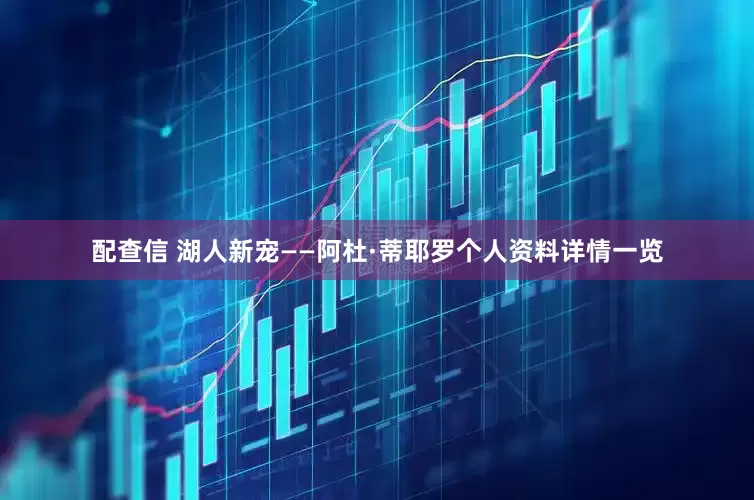 配查信 湖人新宠——阿杜·蒂耶罗个人资料详情一览