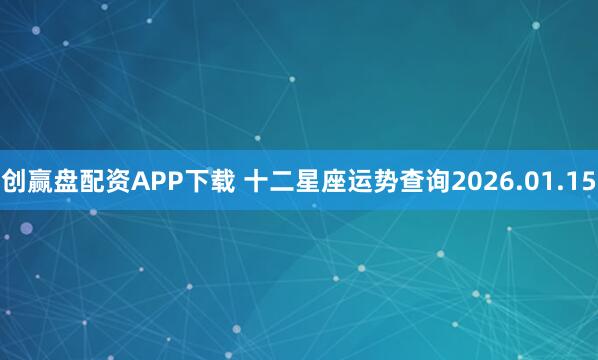创赢盘配资APP下载 十二星座运势查询2026.01.15