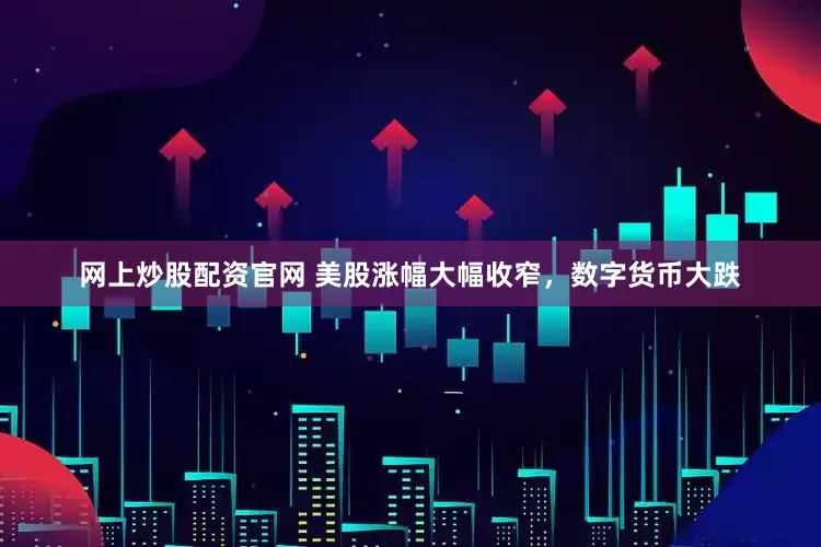 网上炒股配资官网 美股涨幅大幅收窄，数字货币大跌