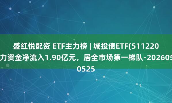 盛红悦配资 ETF主力榜 | 城投债ETF(511220)主力资金净流入1.90亿元，居全市场第一梯队-20260525