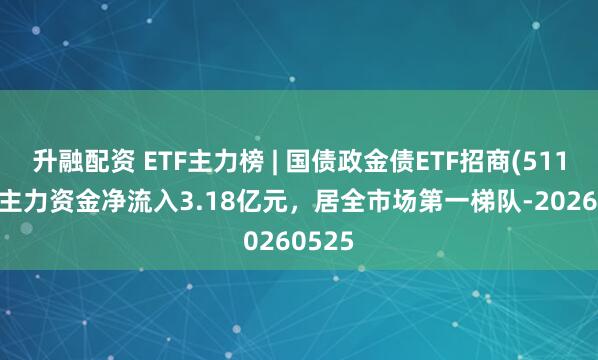 升融配资 ETF主力榜 | 国债政金债ETF招商(511580)主力资金净流入3.18亿元，居全市场第一梯队-20260525
